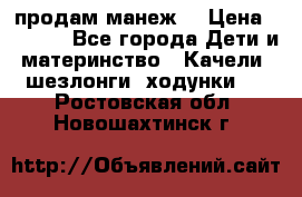 продам манеж  › Цена ­ 3 990 - Все города Дети и материнство » Качели, шезлонги, ходунки   . Ростовская обл.,Новошахтинск г.